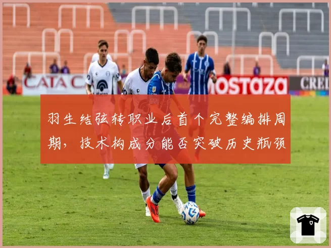 羽生结弦转职业后首个完整编排周期,技术构成分能否突破历史瓶颈?