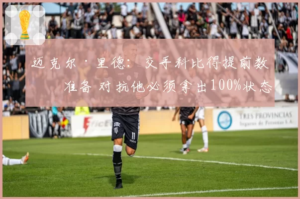 迈克尔·里德:交手科比得提前数日准备 对抗他必须拿出100%状态