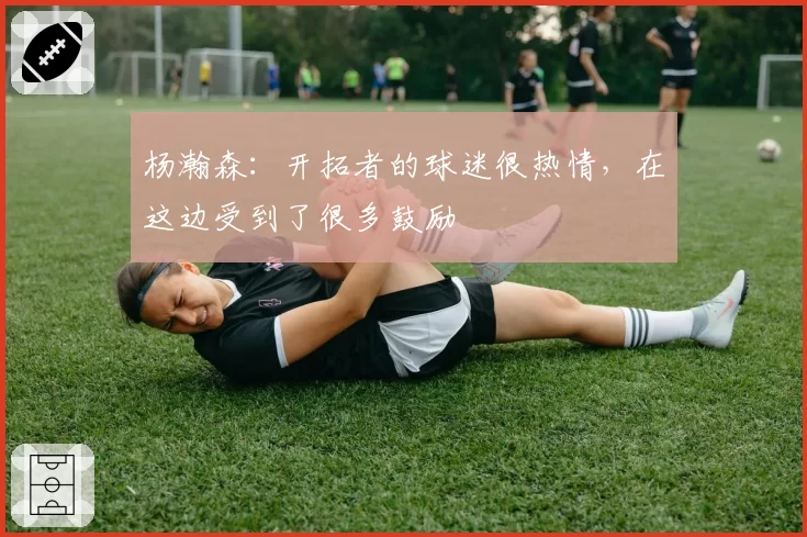 杨瀚森:开拓者的球迷很热情,在这边受到了很多鼓励