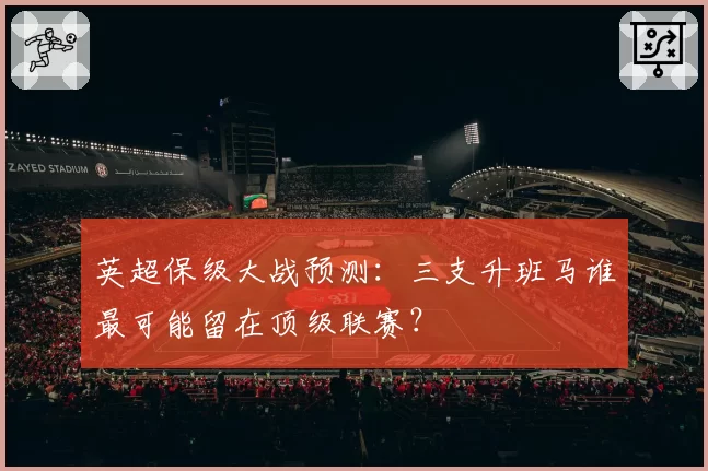 英超保级大战预测：三支升班马谁最可能留在顶级联赛？