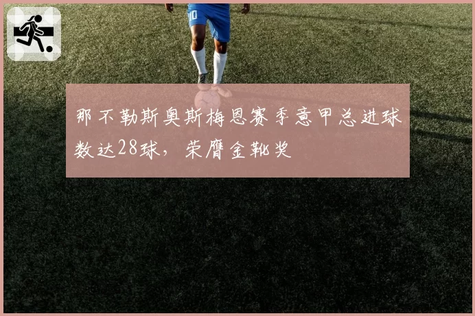 那不勒斯奥斯梅恩赛季意甲总进球数达28球,荣膺金靴奖
