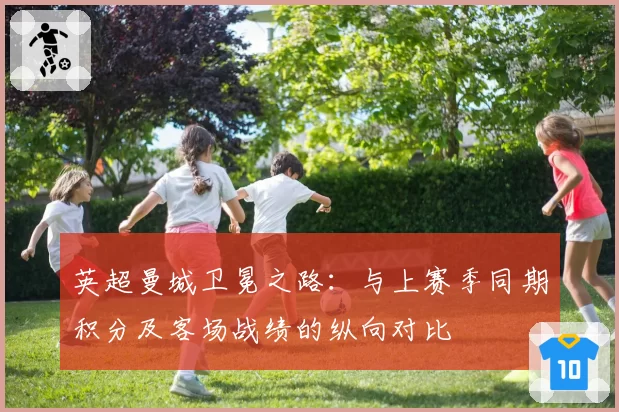 英超曼城卫冕之路：与上赛季同期积分及客场战绩的纵向对比
