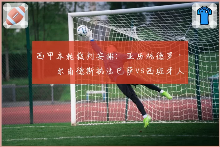 西甲本轮裁判安排：亚历杭德罗·埃尔南德斯执法巴萨vs西班牙人