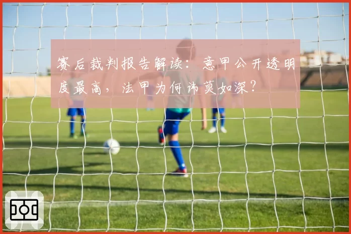 赛后裁判报告解读：意甲公开透明度最高，法甲为何讳莫如深？