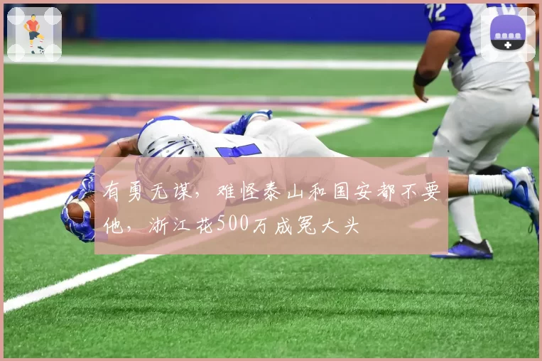 有勇无谋，难怪泰山和国安都不要他，浙江花500万成冤大头