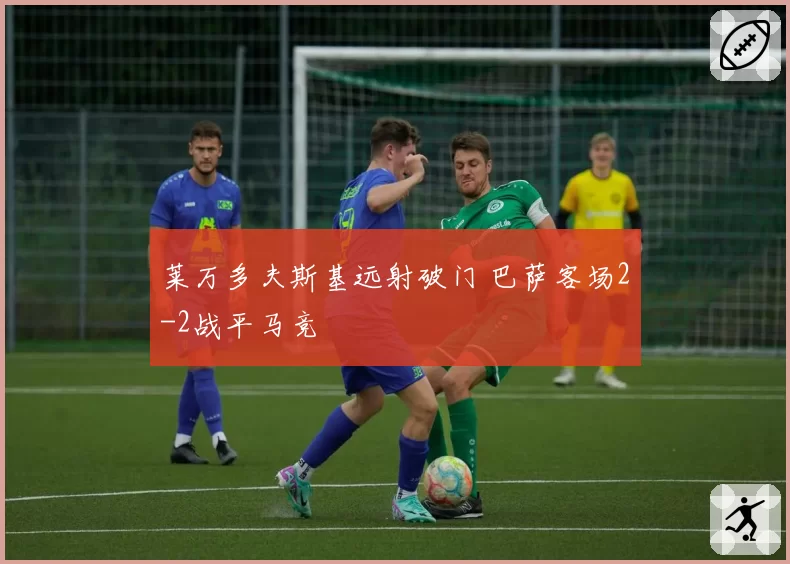 莱万多夫斯基远射破门 巴萨客场2-2战平马竞