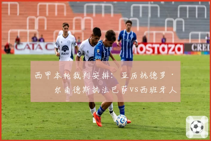 西甲本轮裁判安排：亚历杭德罗·埃尔南德斯执法巴萨vs西班牙人