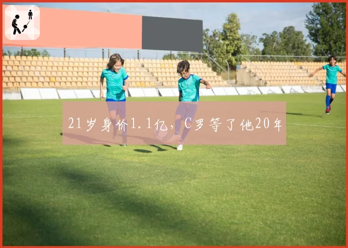 21岁身价1.1亿,C罗等了他20年